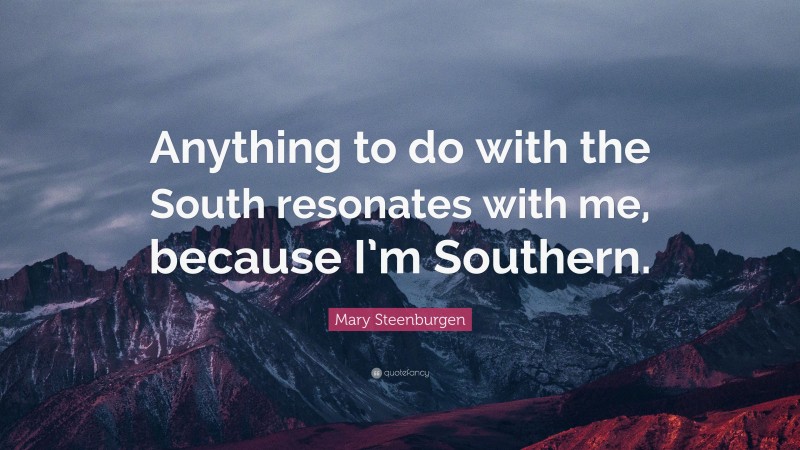 Mary Steenburgen Quote: “Anything to do with the South resonates with me, because I’m Southern.”
