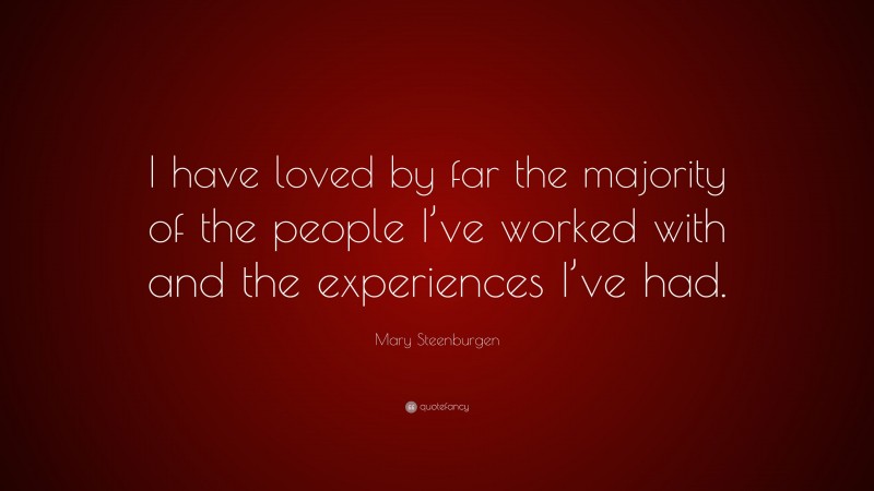 Mary Steenburgen Quote: “I have loved by far the majority of the people I’ve worked with and the experiences I’ve had.”