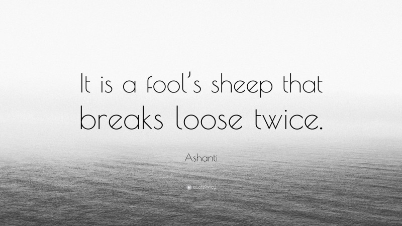 Ashanti Quote: “It is a fool’s sheep that breaks loose twice.”
