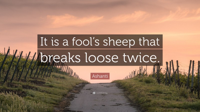 Ashanti Quote: “It is a fool’s sheep that breaks loose twice.”