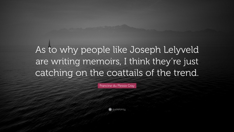 Francine du Plessix Gray Quote: “As to why people like Joseph Lelyveld are writing memoirs, I think they’re just catching on the coattails of the trend.”