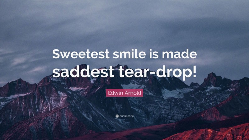 Edwin Arnold Quote: “Sweetest smile is made saddest tear-drop!”
