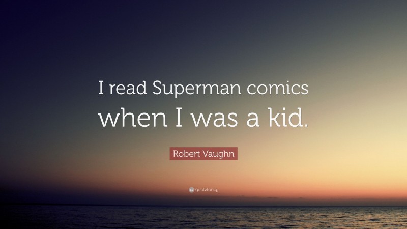 Robert Vaughn Quote: “I read Superman comics when I was a kid.”