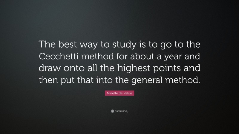 Ninette de Valois Quote: “The best way to study is to go to the Cecchetti method for about a year and draw onto all the highest points and then put that into the general method.”