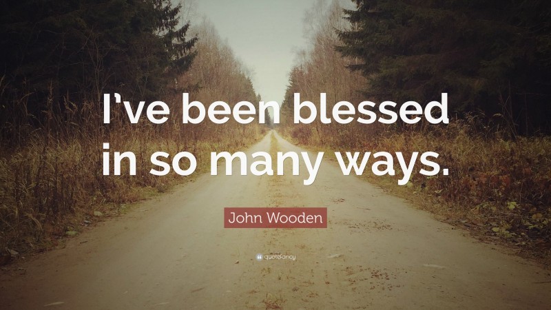 John Wooden Quote: “I’ve been blessed in so many ways.”