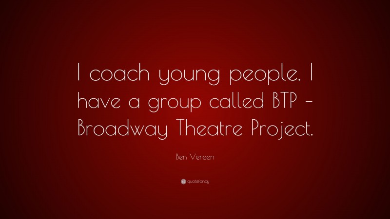 Ben Vereen Quote: “I coach young people. I have a group called BTP – Broadway Theatre Project.”