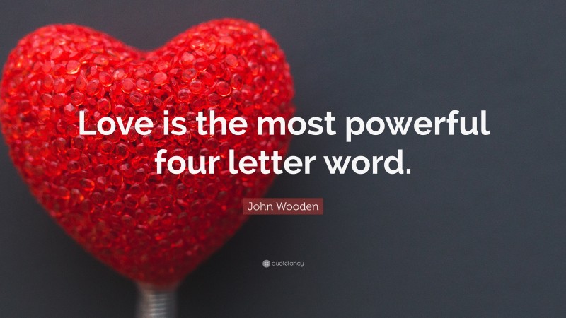 John Wooden Quote: “Love is the most powerful four letter word.”