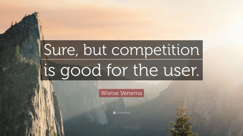 Wietse Venema Quote: “Sure, but competition is good for the user.”