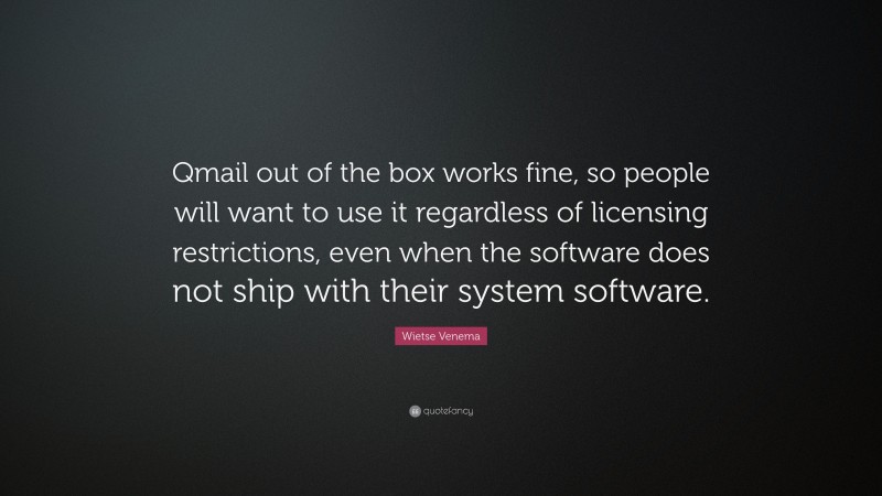 Wietse Venema Quote: “Qmail out of the box works fine, so people will want to use it regardless of licensing restrictions, even when the software does not ship with their system software.”