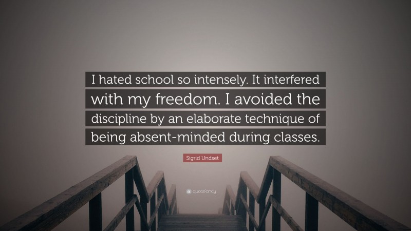 Sigrid Undset Quote: “I hated school so intensely. It interfered with my freedom. I avoided the discipline by an elaborate technique of being absent-minded during classes.”