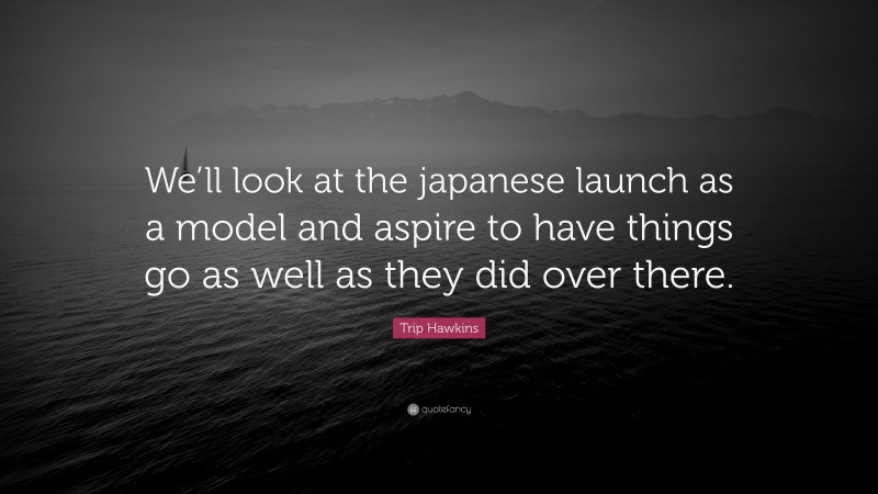 Trip Hawkins Quote: “We’ll look at the japanese launch as a model and aspire to have things go as well as they did over there.”