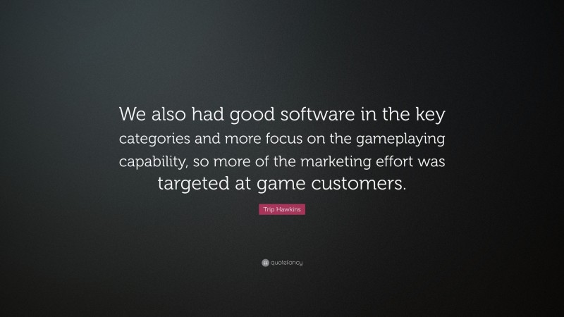 Trip Hawkins Quote: “We also had good software in the key categories and more focus on the gameplaying capability, so more of the marketing effort was targeted at game customers.”