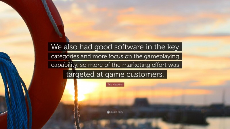 Trip Hawkins Quote: “We also had good software in the key categories and more focus on the gameplaying capability, so more of the marketing effort was targeted at game customers.”