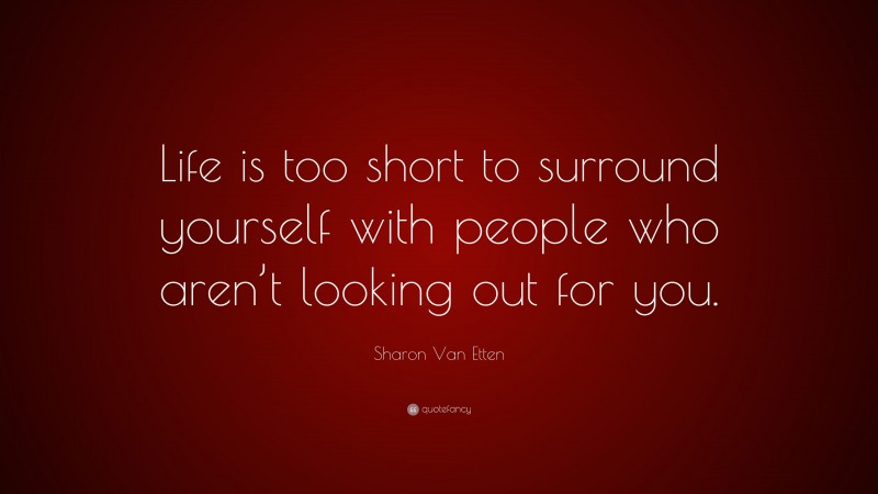 Sharon Van Etten Quote: “Life is too short to surround yourself with people who aren’t looking out for you.”