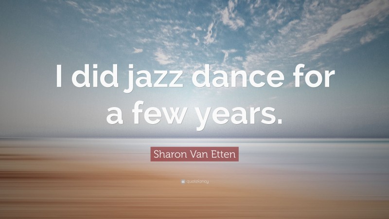 Sharon Van Etten Quote: “I did jazz dance for a few years.”