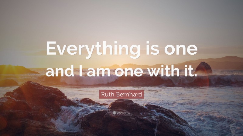 Ruth Bernhard Quote: “Everything is one and I am one with it.”