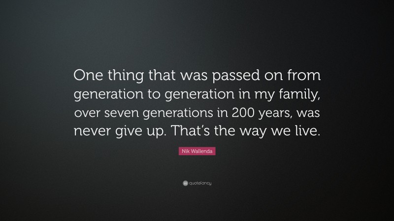 Nik Wallenda Quote: “One thing that was passed on from generation to generation in my family, over seven generations in 200 years, was never give up. That’s the way we live.”