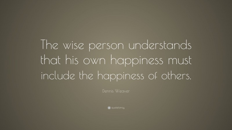 Dennis Weaver Quote: “The wise person understands that his own happiness must include the happiness of others.”