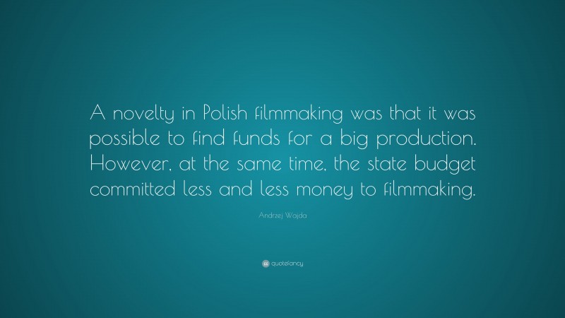 Andrzej Wajda Quote: “A novelty in Polish filmmaking was that it was possible to find funds for a big production. However, at the same time, the state budget committed less and less money to filmmaking.”