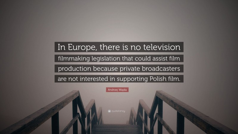 Andrzej Wajda Quote: “In Europe, there is no television filmmaking legislation that could assist film production because private broadcasters are not interested in supporting Polish film.”