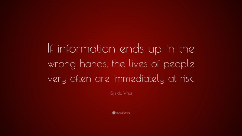 Gijs de Vries Quote: “If information ends up in the wrong hands, the lives of people very often are immediately at risk.”