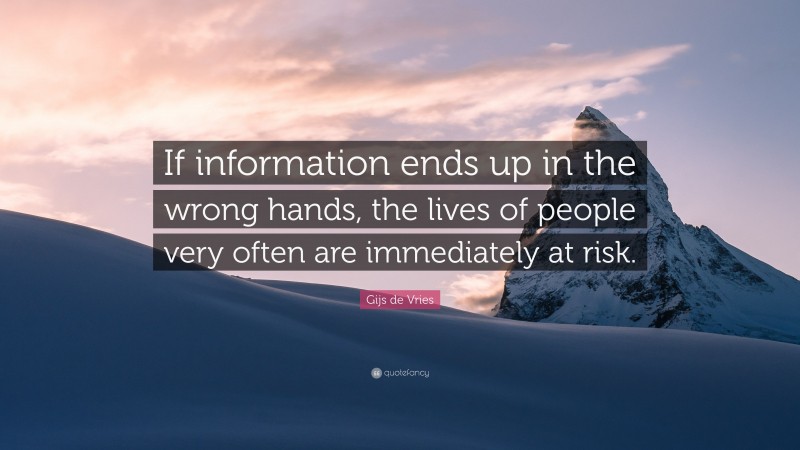 Gijs de Vries Quote: “If information ends up in the wrong hands, the lives of people very often are immediately at risk.”