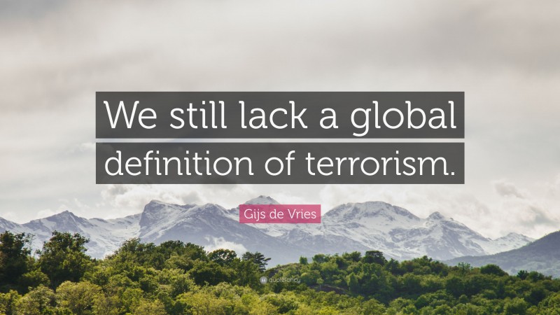 Gijs de Vries Quote: “We still lack a global definition of terrorism.”