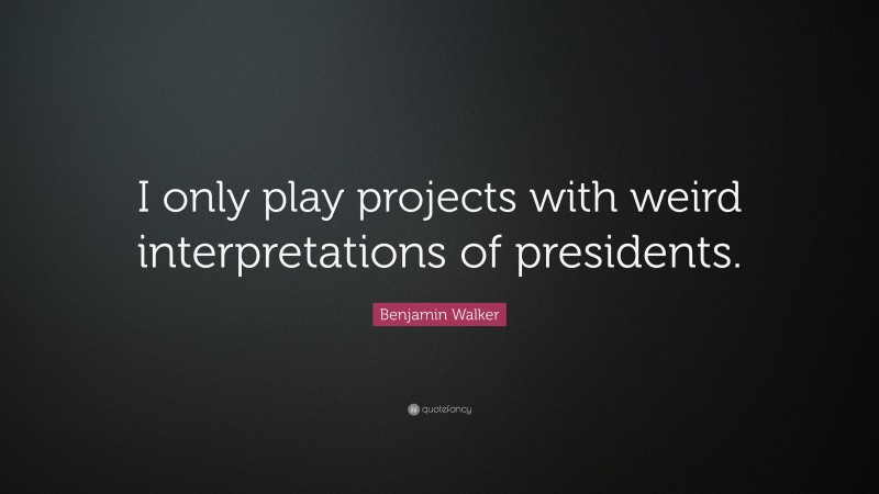 Benjamin Walker Quote: “I only play projects with weird interpretations of presidents.”