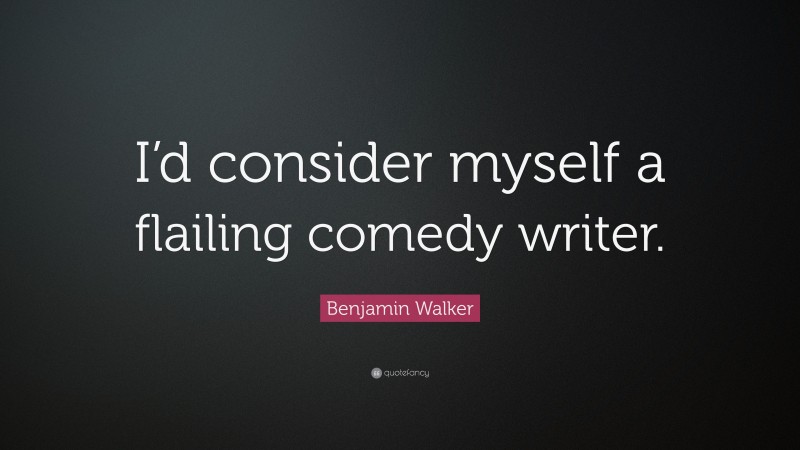 Benjamin Walker Quote: “I’d consider myself a flailing comedy writer.”