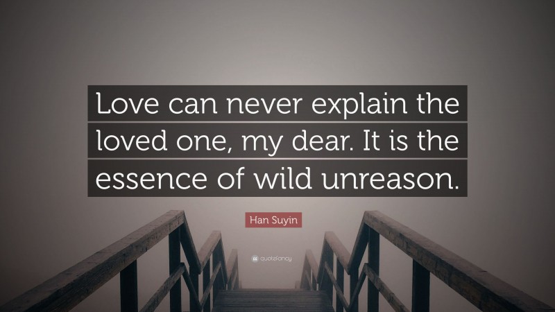 Han Suyin Quote: “Love can never explain the loved one, my dear. It is the essence of wild unreason.”