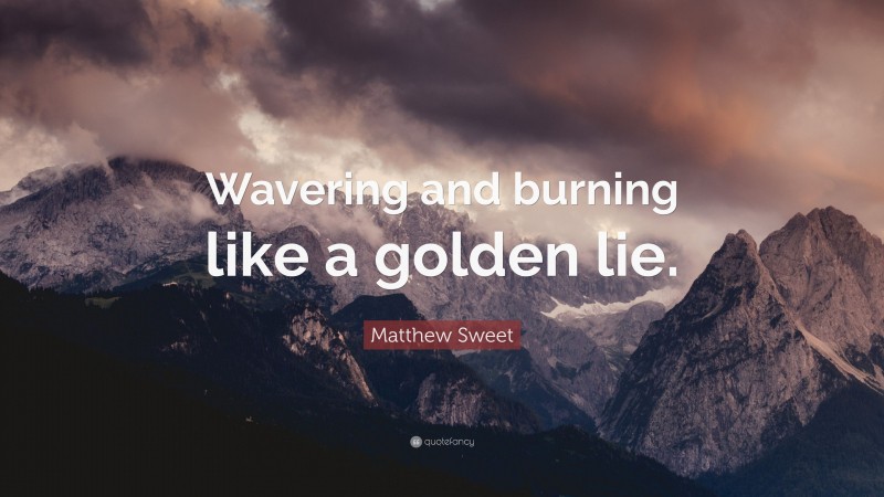 Matthew Sweet Quote: “Wavering and burning like a golden lie.”