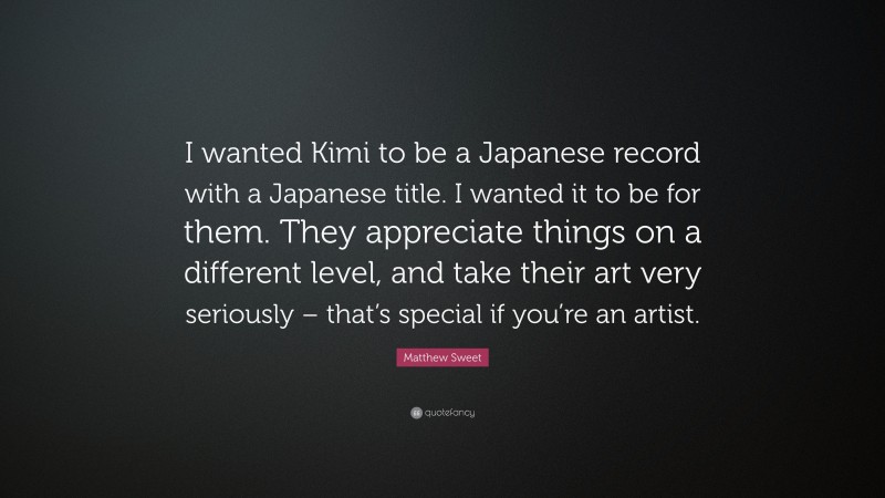 Matthew Sweet Quote: “I wanted Kimi to be a Japanese record with a Japanese title. I wanted it to be for them. They appreciate things on a different level, and take their art very seriously – that’s special if you’re an artist.”