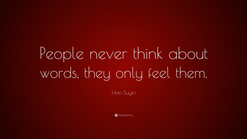 Han Suyin Quote: “People never think about words, they only feel them.”