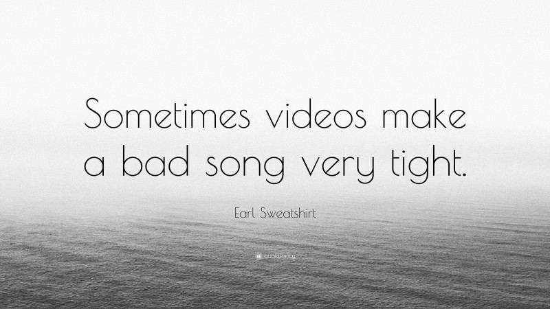 Earl Sweatshirt Quote: “Sometimes videos make a bad song very tight.”