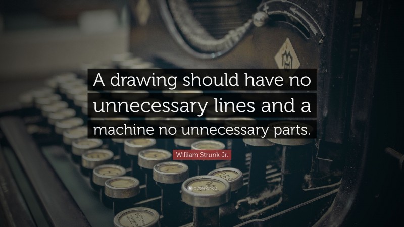 William Strunk Jr. Quote: “A drawing should have no unnecessary lines and a machine no unnecessary parts.”