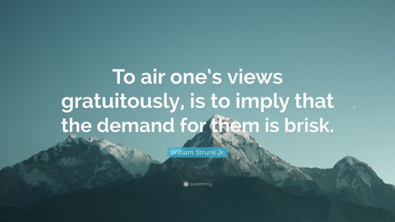 William Strunk Jr. Quote: “To air one’s views gratuitously, is to imply that the demand for them is brisk.”