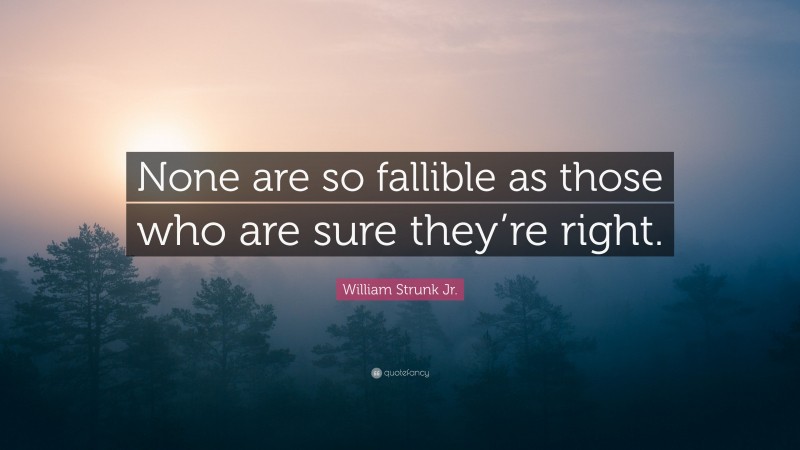 William Strunk Jr. Quote: “None are so fallible as those who are sure they’re right.”