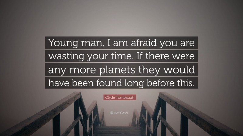 Clyde Tombaugh Quote: “Young man, I am afraid you are wasting your time. If there were any more planets they would have been found long before this.”