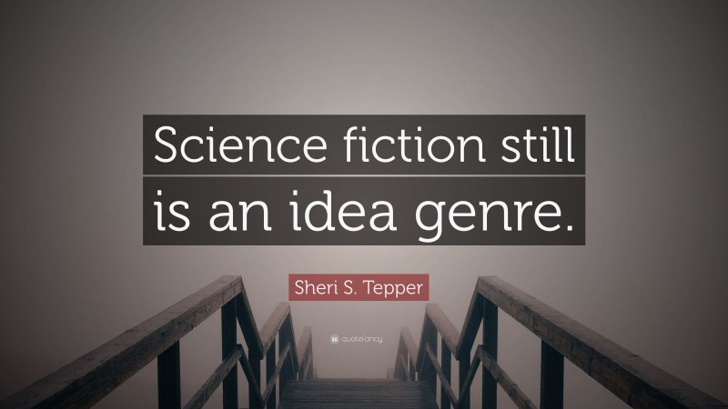 Sheri S. Tepper Quote: “Science fiction still is an idea genre.”