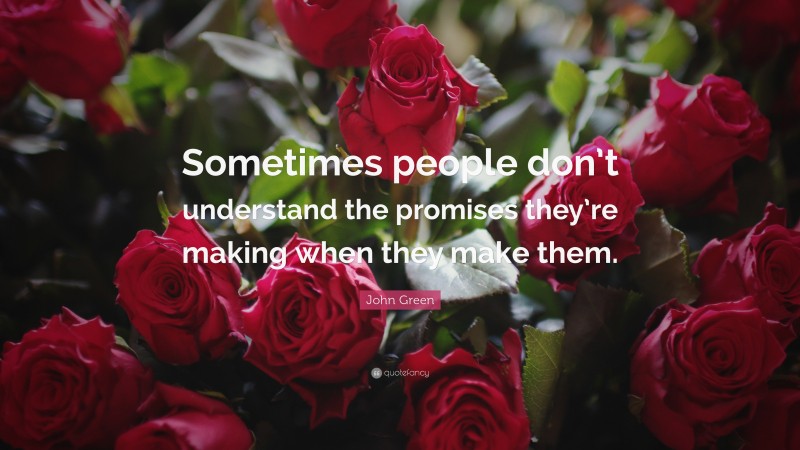 John Green Quote: “Sometimes people don’t understand the promises they’re making when they make them.”