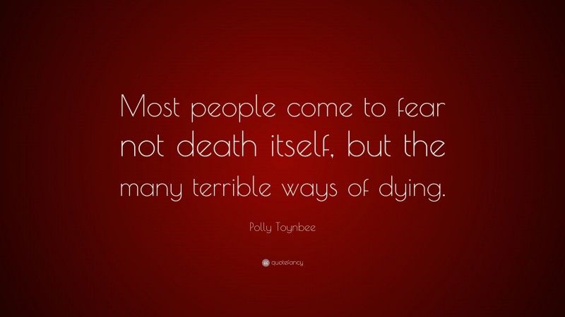 Polly Toynbee Quote: “Most people come to fear not death itself, but the many terrible ways of dying.”