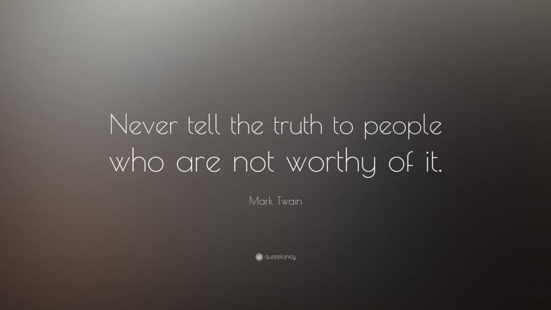 Mark Twain Quote: “Never tell the truth to people who are not worthy of it.”