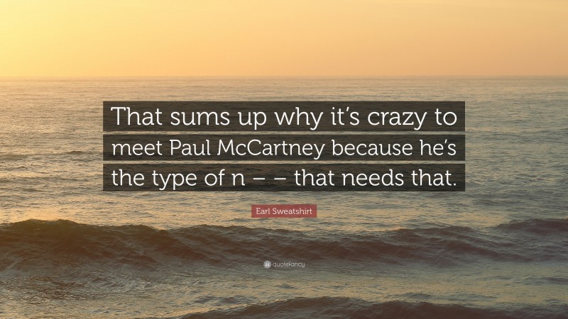 Earl Sweatshirt Quote: “That sums up why it’s crazy to meet Paul McCartney because he’s the type of n – – that needs that.”