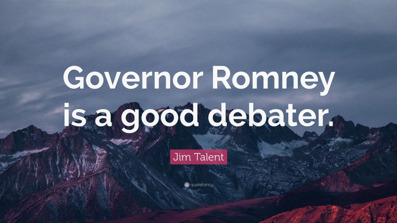 Jim Talent Quote: “Governor Romney is a good debater.”