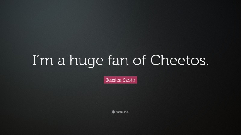 Jessica Szohr Quote: “I’m a huge fan of Cheetos.”
