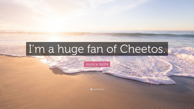 Jessica Szohr Quote: “I’m a huge fan of Cheetos.”