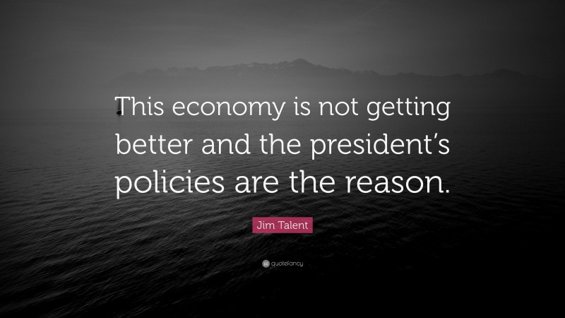 Jim Talent Quote: “This economy is not getting better and the president’s policies are the reason.”