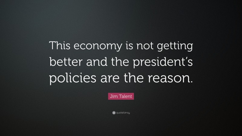 Jim Talent Quote: “This economy is not getting better and the president’s policies are the reason.”