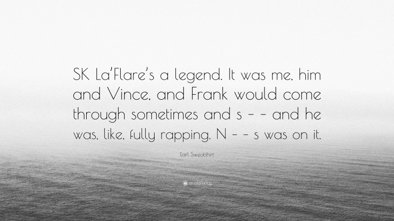 Earl Sweatshirt Quote: “SK La’Flare’s a legend. It was me, him and Vince, and Frank would come through sometimes and s – – and he was, like, fully rapping. N – – s was on it.”