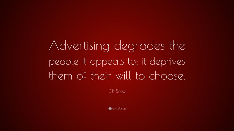 C.P. Snow Quote: “Advertising degrades the people it appeals to; it deprives them of their will to choose.”